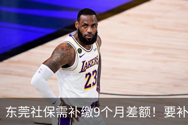 东莞社保需补缴9个月差额！要补多少钱？