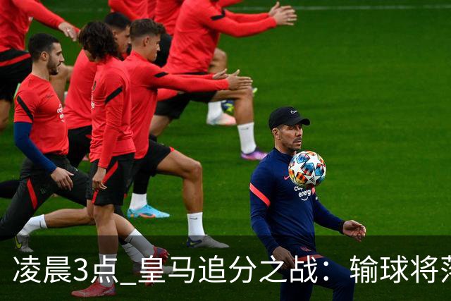 凌晨3点 皇马追分之战：输球将落后巴萨9分！姆巴佩冲击10球