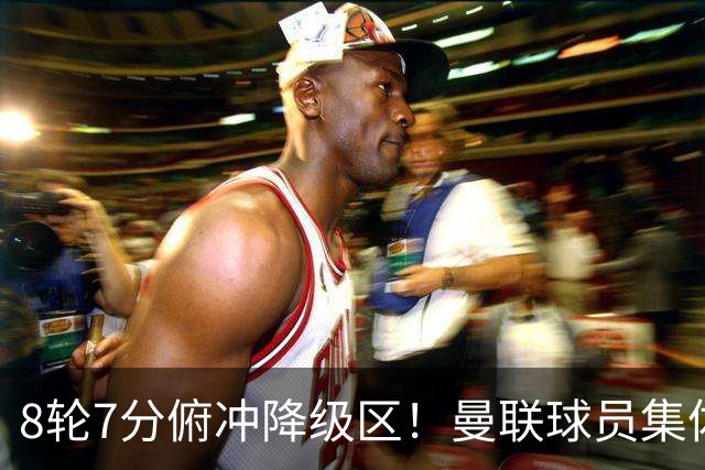 8轮7分俯冲降级区！曼联球员集体打“卡”，球迷却在高唱他的名字